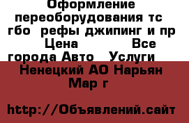 Оформление переоборудования тс (гбо, рефы,джипинг и пр.) › Цена ­ 8 000 - Все города Авто » Услуги   . Ненецкий АО,Нарьян-Мар г.